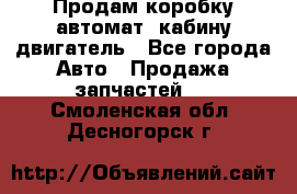 Продам коробку-автомат, кабину,двигатель - Все города Авто » Продажа запчастей   . Смоленская обл.,Десногорск г.